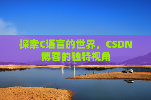 探索C语言的世界，CSDN博客的独特视角